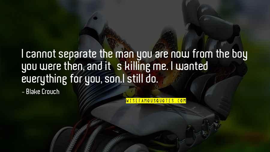 Love You Then Love You Now Quotes By Blake Crouch: I cannot separate the man you are now Love You Then Love You Now Quotes By Blake Crouch: I cannot separate the man you are now