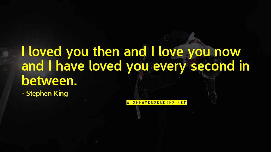 Love You Then Love You Now Quotes By Stephen King: I loved you then and I love you
