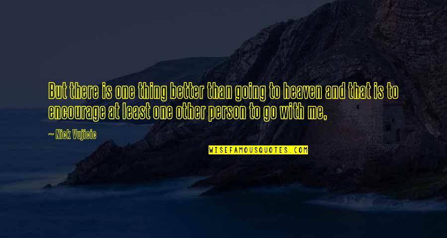 Love You Through Everything Quotes By Nick Vujicic: But there is one thing better than going