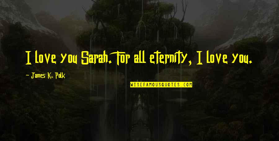 Love You Till Eternity Quotes By James K. Polk: I love you Sarah. For all eternity, I