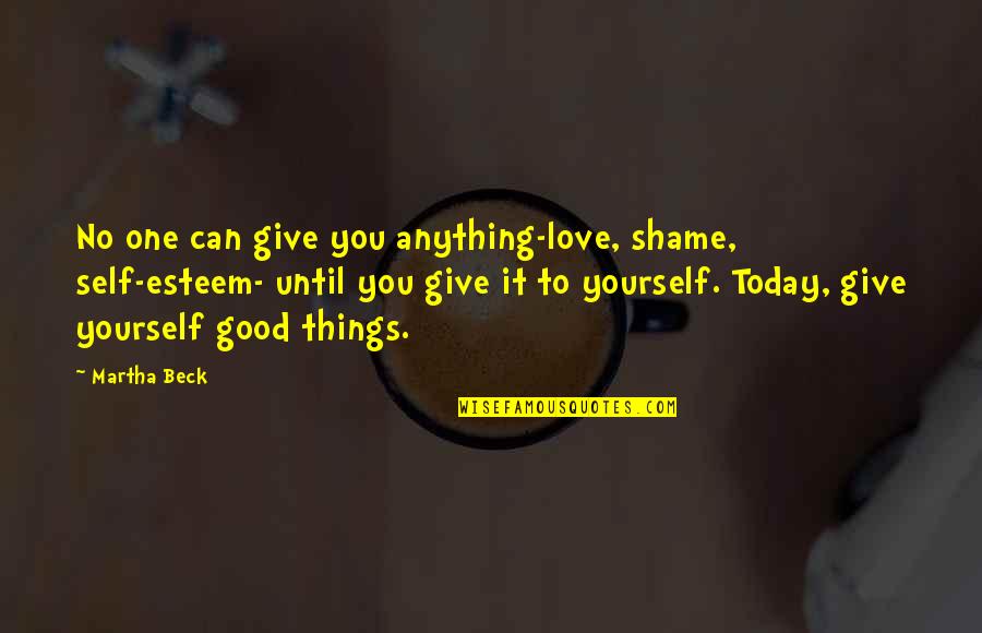 Love You Today Quotes By Martha Beck: No one can give you anything-love, shame, self-esteem-