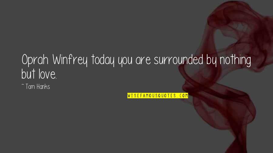 Love You Today Quotes By Tom Hanks: Oprah Winfrey today you are surrounded by nothing