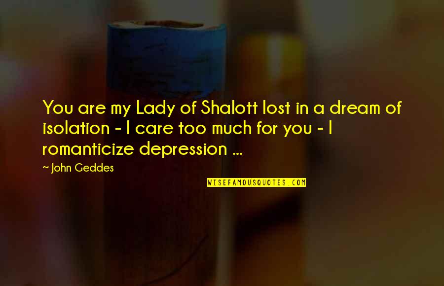 Love You Too Much Quotes By John Geddes: You are my Lady of Shalott lost in