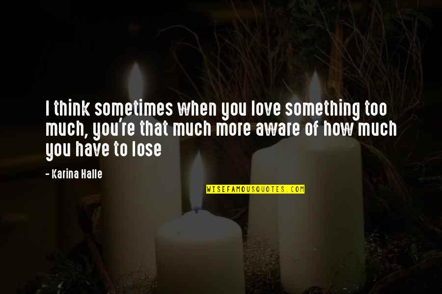 Love You Too Much Quotes By Karina Halle: I think sometimes when you love something too