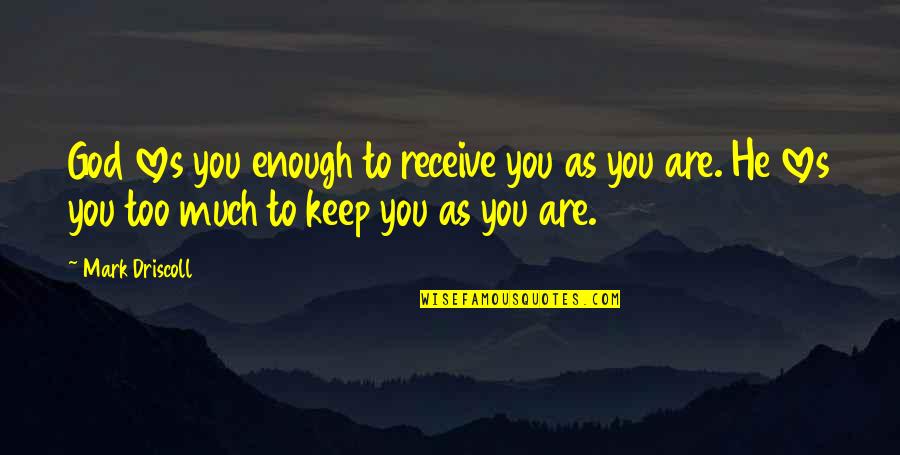 Love You Too Much Quotes By Mark Driscoll: God loves you enough to receive you as