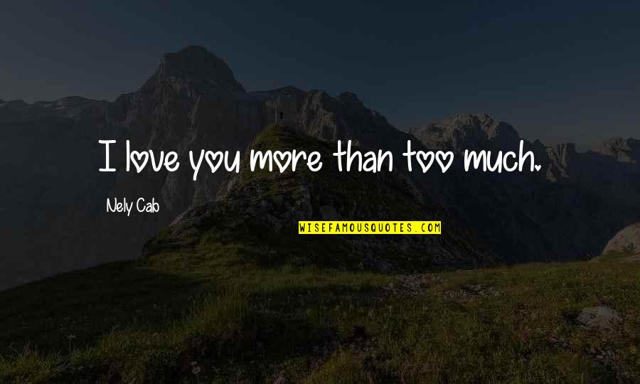 Love You Too Much Quotes By Nely Cab: I love you more than too much.