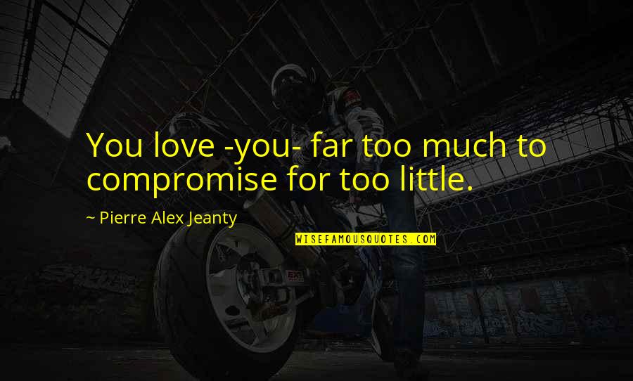 Love You Too Much Quotes By Pierre Alex Jeanty: You love -you- far too much to compromise