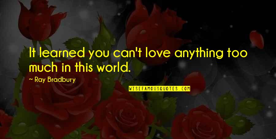 Love You Too Much Quotes By Ray Bradbury: It learned you can't love anything too much