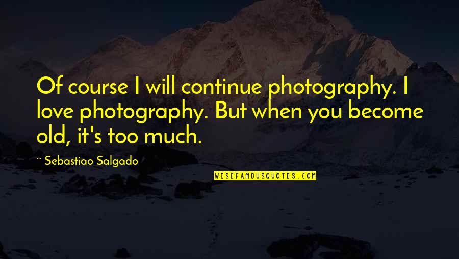 Love You Too Much Quotes By Sebastiao Salgado: Of course I will continue photography. I love