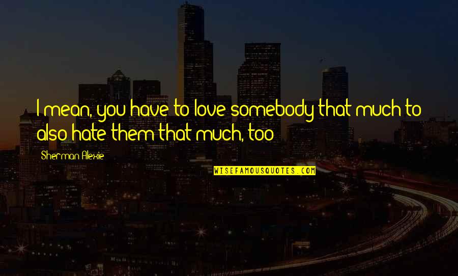 Love You Too Much Quotes By Sherman Alexie: I mean, you have to love somebody that