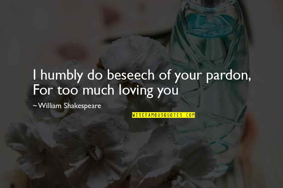 Love You Too Much Quotes By William Shakespeare: I humbly do beseech of your pardon, For