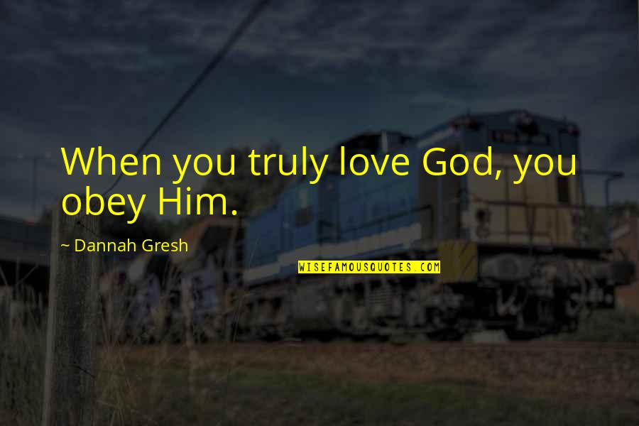 Love You Truly Quotes By Dannah Gresh: When you truly love God, you obey Him.