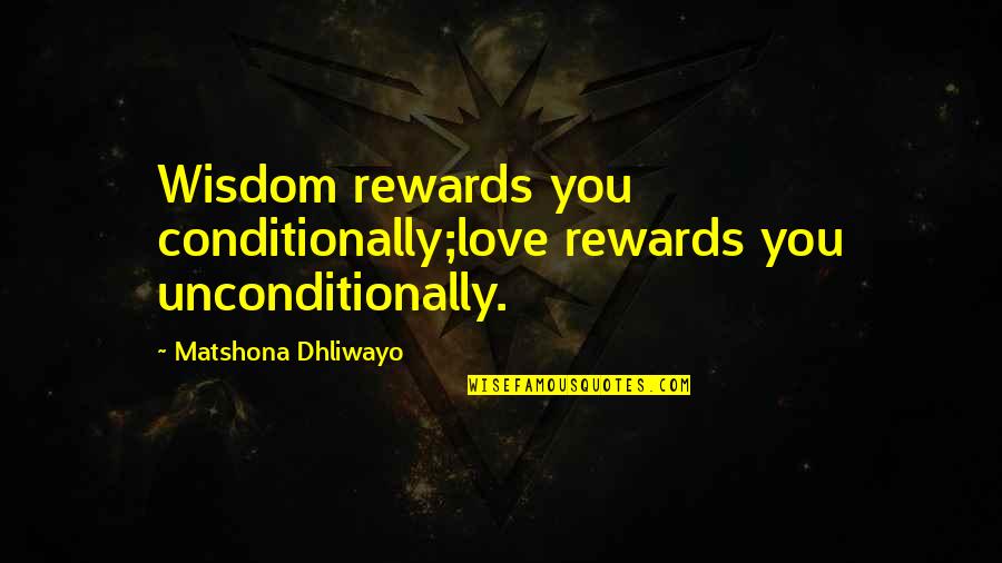 Love You Unconditionally Quotes By Matshona Dhliwayo: Wisdom rewards you conditionally;love rewards you unconditionally. Love You Unconditionally Quotes By Matshona Dhliwayo: Wisdom rewards you conditionally;love rewards you unconditionally.