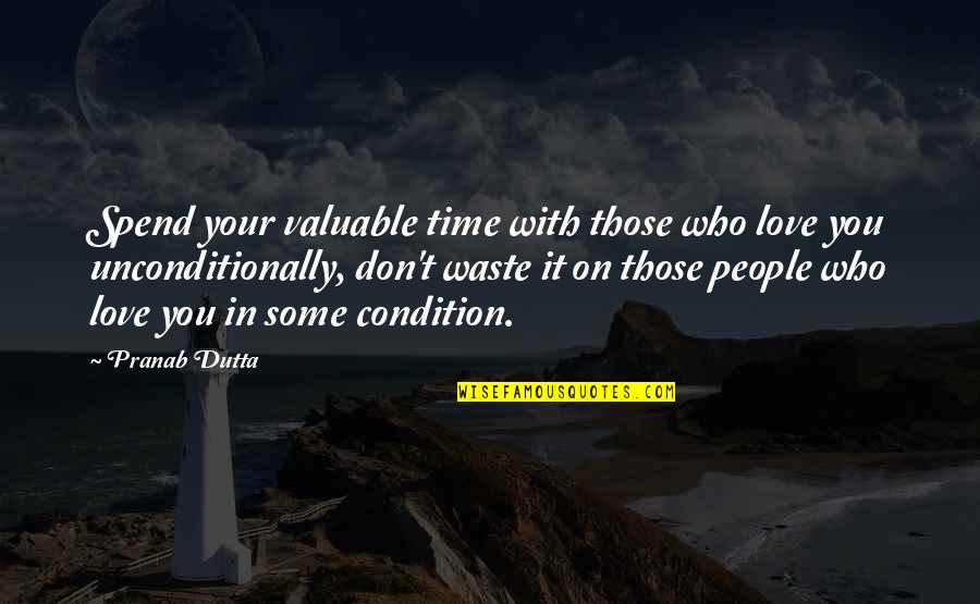 Love You Unconditionally Quotes By Pranab Dutta: Spend your valuable time with those who love Love You Unconditionally Quotes By Pranab Dutta: Spend your valuable time with those who love