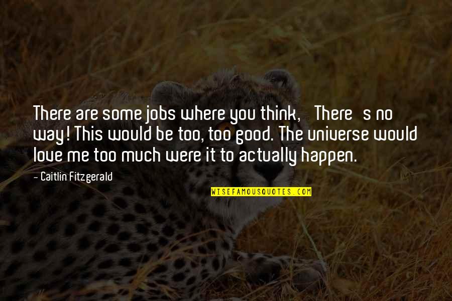 Love You Universe Quotes By Caitlin Fitzgerald: There are some jobs where you think, 'There's Love You Universe Quotes By Caitlin Fitzgerald: There are some jobs where you think, 'There's