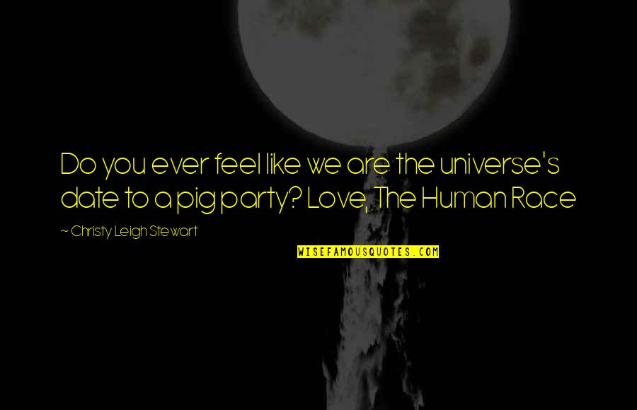 Love You Universe Quotes By Christy Leigh Stewart: Do you ever feel like we are the Love You Universe Quotes By Christy Leigh Stewart: Do you ever feel like we are the