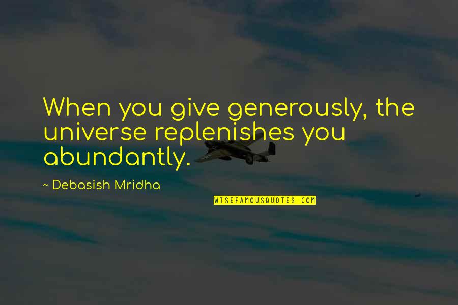 Love You Universe Quotes By Debasish Mridha: When you give generously, the universe replenishes you Love You Universe Quotes By Debasish Mridha: When you give generously, the universe replenishes you