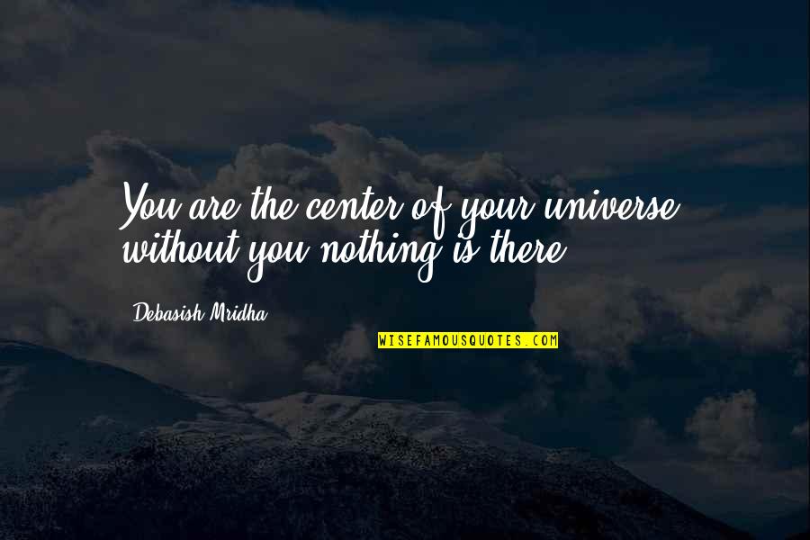 Love You Universe Quotes By Debasish Mridha: You are the center of your universe, without Love You Universe Quotes By Debasish Mridha: You are the center of your universe, without