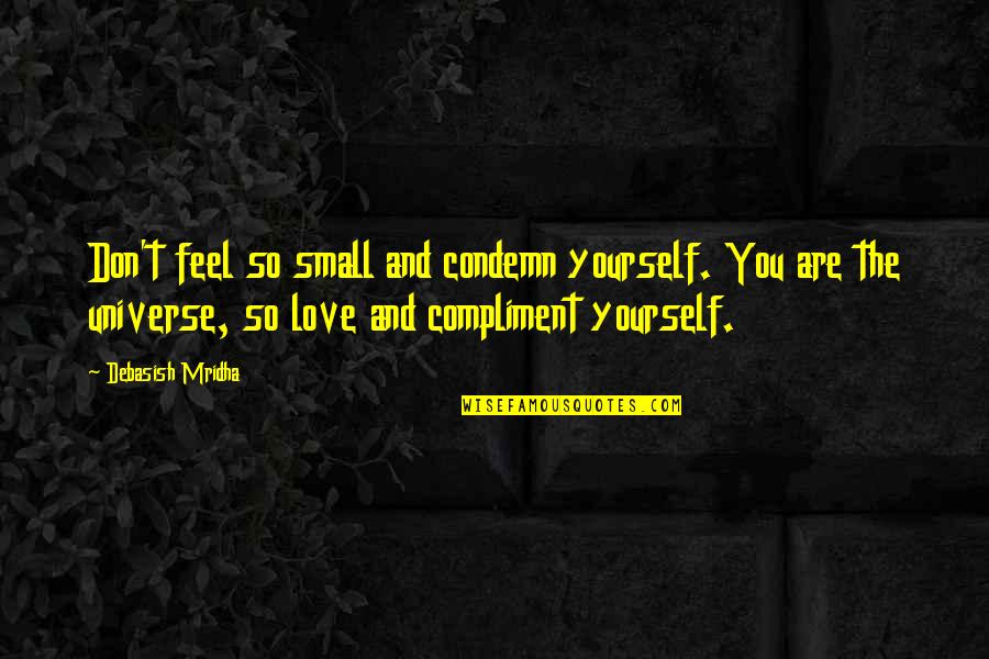 Love You Universe Quotes By Debasish Mridha: Don't feel so small and condemn yourself. You Love You Universe Quotes By Debasish Mridha: Don't feel so small and condemn yourself. You