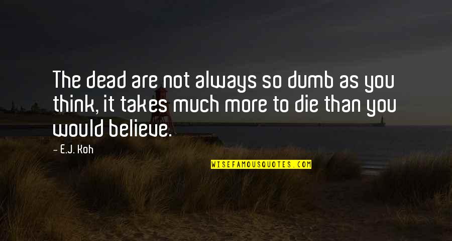 Love You Universe Quotes By E.J. Koh: The dead are not always so dumb as Love You Universe Quotes By E.J. Koh: The dead are not always so dumb as