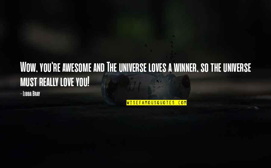 Love You Universe Quotes By Libba Bray: Wow, you're awesome and The universe loves a Love You Universe Quotes By Libba Bray: Wow, you're awesome and The universe loves a