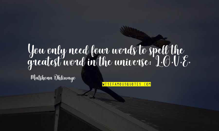 Love You Universe Quotes By Matshona Dhliwayo: You only need four words to spell the Love You Universe Quotes By Matshona Dhliwayo: You only need four words to spell the
