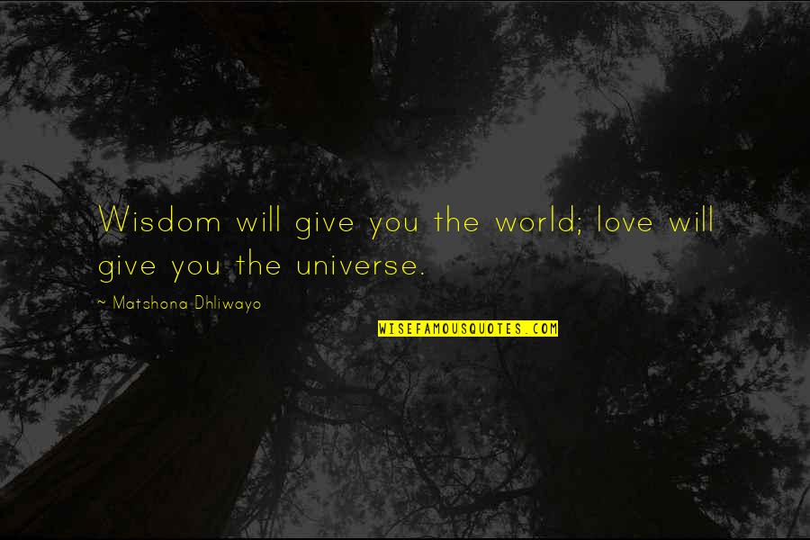 Love You Universe Quotes By Matshona Dhliwayo: Wisdom will give you the world; love will Love You Universe Quotes By Matshona Dhliwayo: Wisdom will give you the world; love will