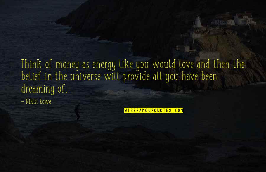 Love You Universe Quotes By Nikki Rowe: Think of money as energy like you would Love You Universe Quotes By Nikki Rowe: Think of money as energy like you would