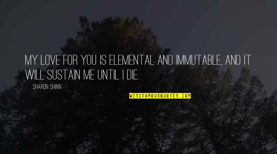 Love You Until Die Quotes By Sharon Shinn: My love for you is elemental and immutable,