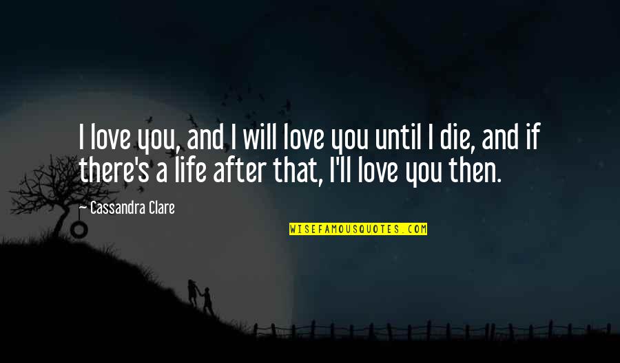 Love You Until Quotes By Cassandra Clare: I love you, and I will love you