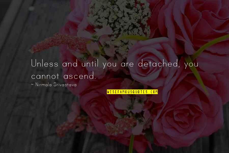 Love You Until Quotes By Nirmala Srivastava: Unless and until you are detached, you cannot