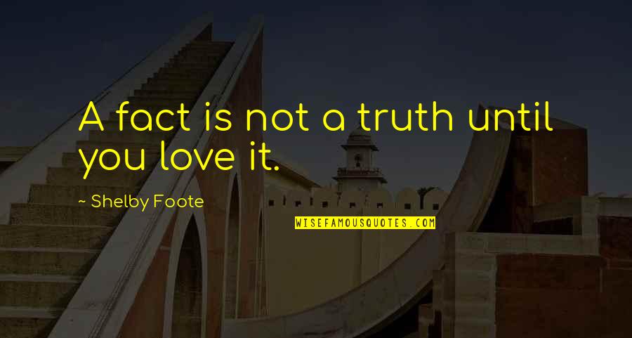 Love You Until Quotes By Shelby Foote: A fact is not a truth until you