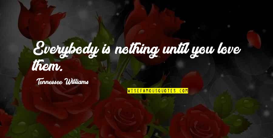 Love You Until Quotes By Tennessee Williams: Everybody is nothing until you love them.