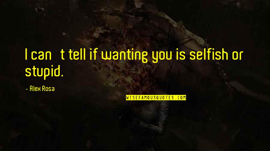 Love You Want You Need You Quotes By Alex Rosa: I can't tell if wanting you is selfish