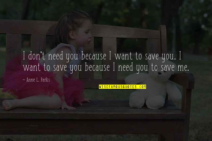 Love You Want You Need You Quotes By Anne L. Parks: I don't need you because I want to Love You Want You Need You Quotes By Anne L. Parks: I don't need you because I want to
