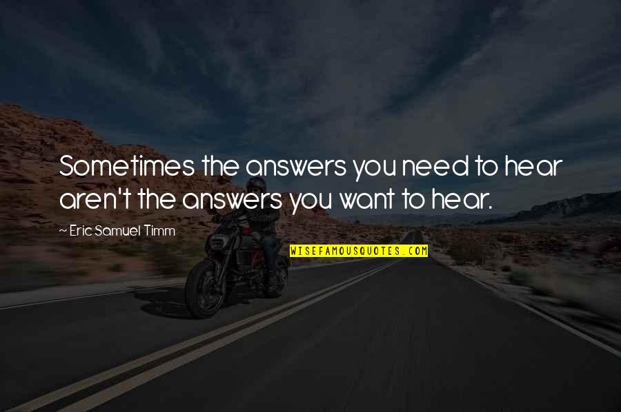 Love You Want You Need You Quotes By Eric Samuel Timm: Sometimes the answers you need to hear aren't Love You Want You Need You Quotes By Eric Samuel Timm: Sometimes the answers you need to hear aren't
