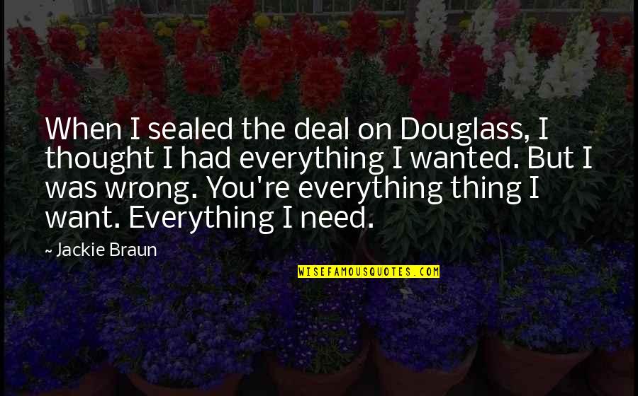 Love You Want You Need You Quotes By Jackie Braun: When I sealed the deal on Douglass, I Love You Want You Need You Quotes By Jackie Braun: When I sealed the deal on Douglass, I