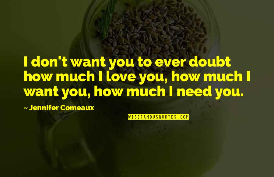 Love You Want You Need You Quotes By Jennifer Comeaux: I don't want you to ever doubt how