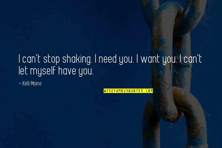 Love You Want You Need You Quotes By Kelli Maine: I can't stop shaking. I need you. I