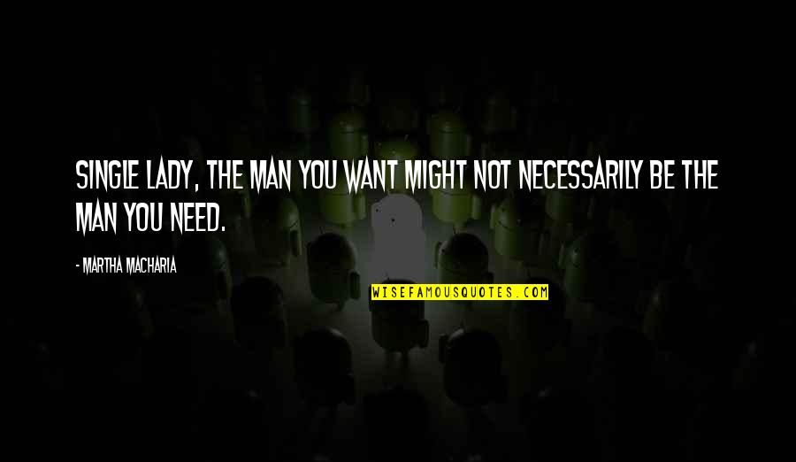 Love You Want You Need You Quotes By Martha Macharia: Single lady, the man you want might not Love You Want You Need You Quotes By Martha Macharia: Single lady, the man you want might not