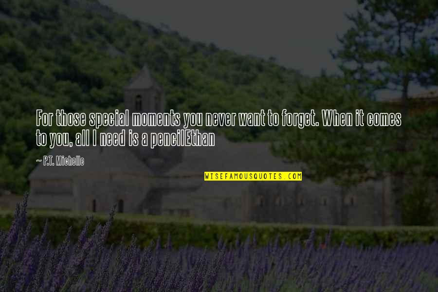 Love You Want You Need You Quotes By P.T. Michelle: For those special moments you never want to Love You Want You Need You Quotes By P.T. Michelle: For those special moments you never want to