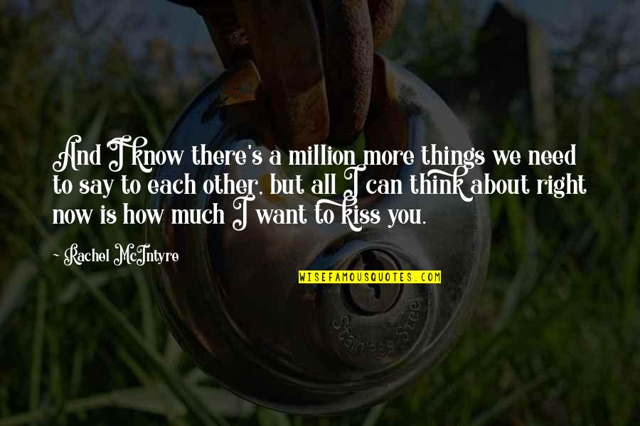 Love You Want You Need You Quotes By Rachel McIntyre: And I know there's a million more things Love You Want You Need You Quotes By Rachel McIntyre: And I know there's a million more things