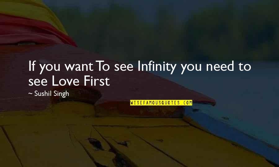 Love You Want You Need You Quotes By Sushil Singh: If you want To see Infinity you need Love You Want You Need You Quotes By Sushil Singh: If you want To see Infinity you need