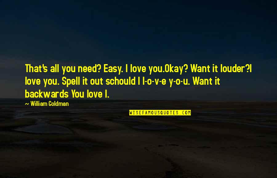 Love You Want You Need You Quotes By William Goldman: That's all you need? Easy. I love you.Okay? Love You Want You Need You Quotes By William Goldman: That's all you need? Easy. I love you.Okay?