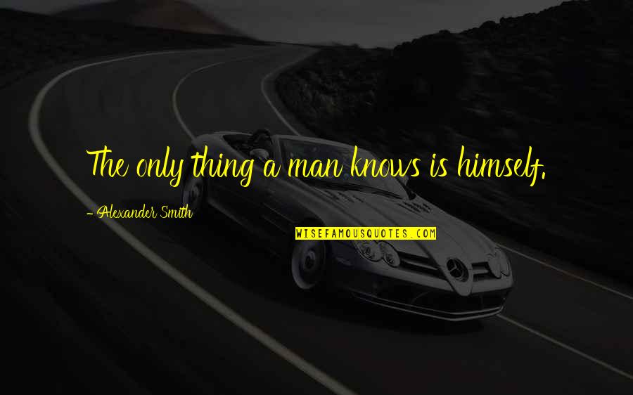 Love You Wholeheartedly Quotes By Alexander Smith: The only thing a man knows is himself.