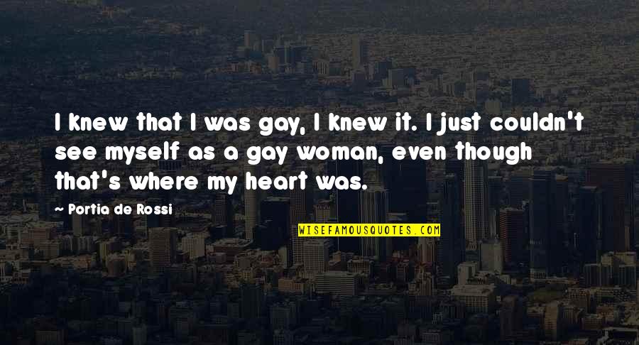 Love You Wholeheartedly Quotes By Portia De Rossi: I knew that I was gay, I knew