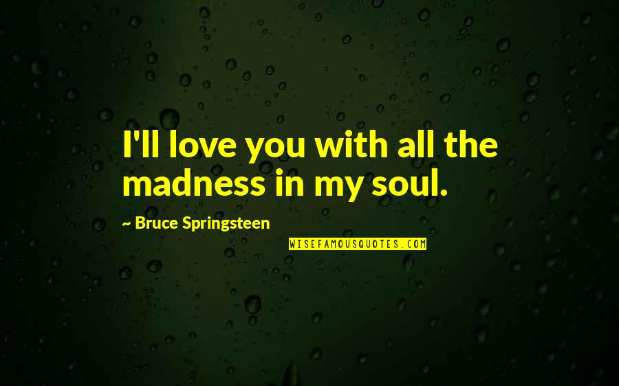 Love You With My Soul Quotes By Bruce Springsteen: I'll love you with all the madness in