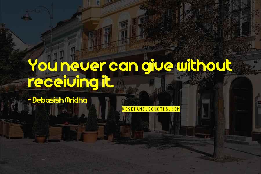 Love You Without Hope Quotes By Debasish Mridha: You never can give without receiving it.