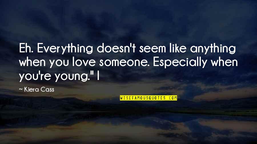 Love Young Quotes By Kiera Cass: Eh. Everything doesn't seem like anything when you