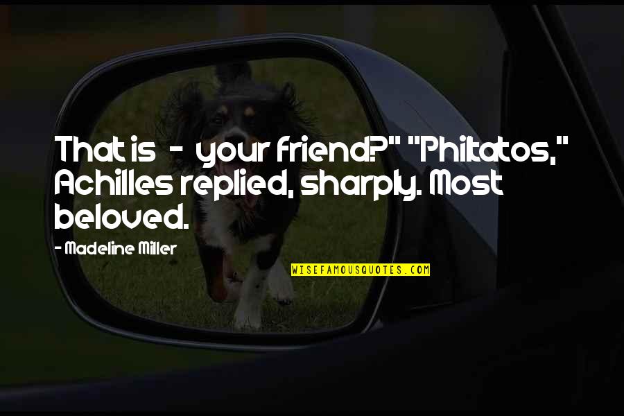 Love Your Best Friend Quotes By Madeline Miller: That is - your friend?" "Philtatos," Achilles replied,